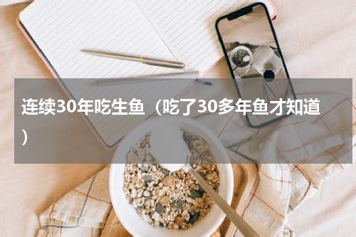 连续30年吃生鱼（吃了30多年鱼才知道）