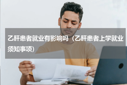 乙肝患者就业有影响吗（乙肝患者上学就业须知事项）