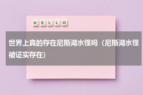 世界上真的存在尼斯湖水怪吗（尼斯湖水怪被证实存在）