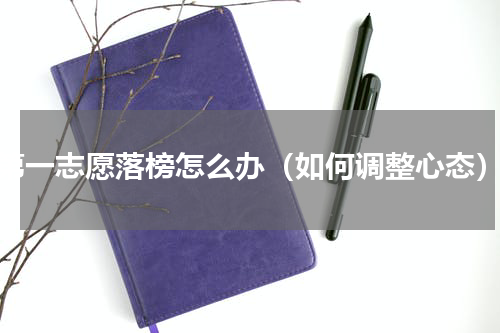 第一志愿落榜怎么办（如何调整心态）