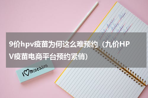 9价hpv疫苗为何这么难预约（九价HPV疫苗电商平台预约紧俏）