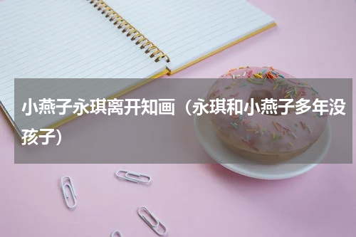 小燕子永琪离开知画（永琪和小燕子多年没孩子）