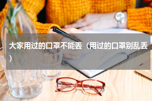 大家用过的口罩不能丢（用过的口罩别乱丢）