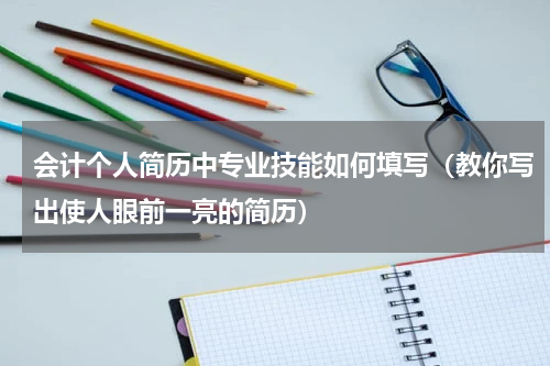 会计个人简历中专业技能如何填写（教你写出使人眼前一亮的简历）
