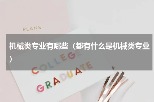 机械类专业有哪些（都有什么是机械类专业）