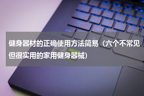 健身器材的正确使用方法简易（六个不常见但很实用的家用健身器械）