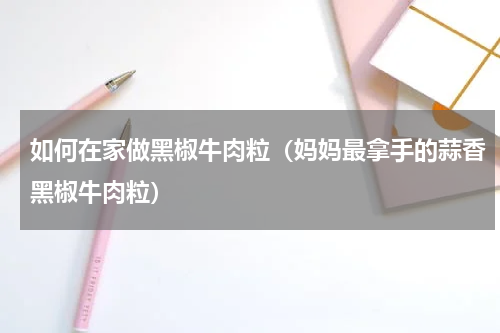 如何在家做黑椒牛肉粒（妈妈最拿手的蒜香黑椒牛肉粒）