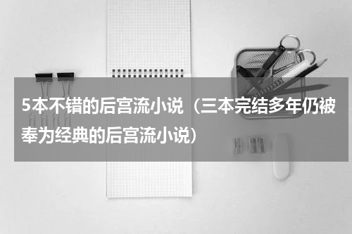 5本不错的后宫流小说（三本完结多年仍被奉为经典的后宫流小说）