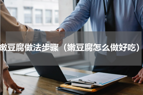 嫩豆腐做法步骤（嫩豆腐怎么做好吃）