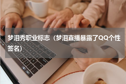 梦泪秀职业标志（梦泪直播暴露了QQ个性签名）