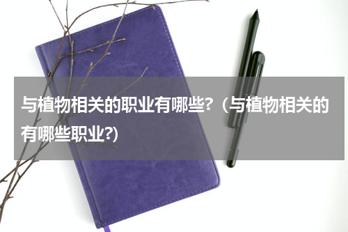 与植物相关的职业有哪些?（与植物相关的有哪些职业?）