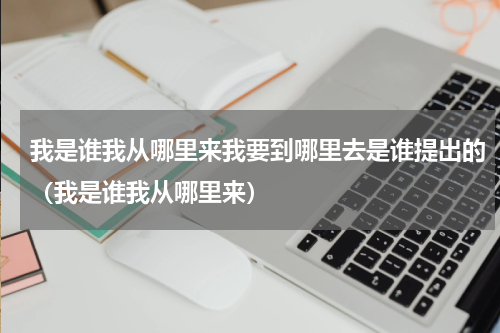 我是谁我从哪里来我要到哪里去是谁提出的（我是谁我从哪里来）