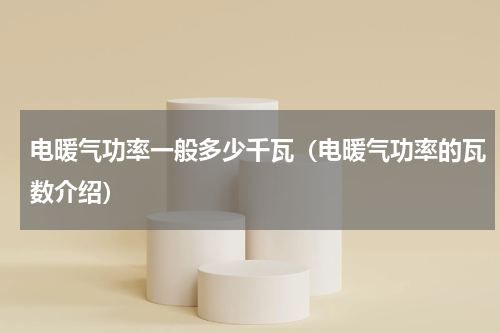 电暖气功率一般多少千瓦（电暖气功率的瓦数介绍）
