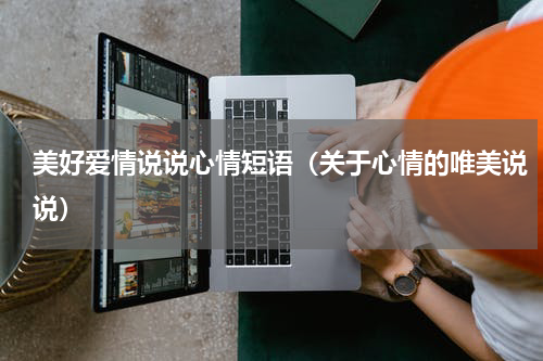 美好爱情说说心情短语（关于心情的唯美说说）