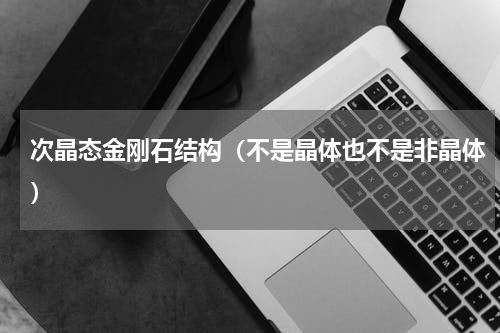 次晶态金刚石结构（不是晶体也不是非晶体）