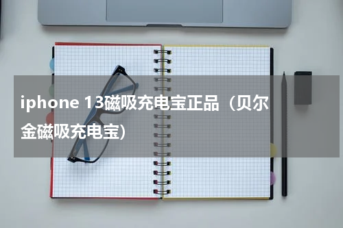 iphone 13磁吸充电宝正品（贝尔金磁吸充电宝）
