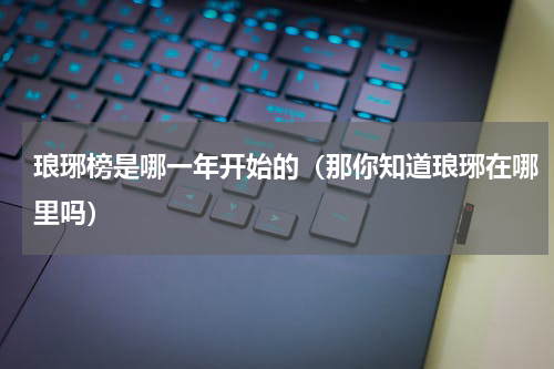 琅琊榜是哪一年开始的（那你知道琅琊在哪里吗）