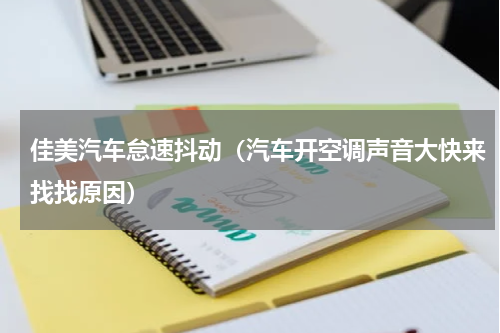 佳美汽车怠速抖动（汽车开空调声音大快来找找原因）