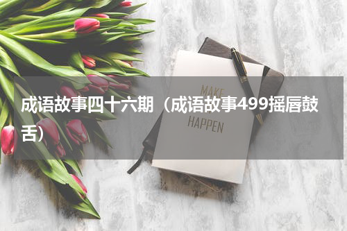 成语故事四十六期（成语故事499摇唇鼓舌）