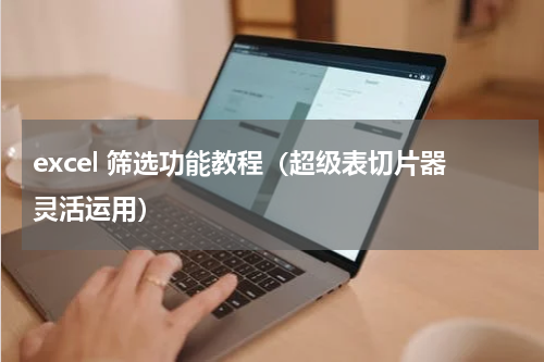 excel 筛选功能教程（超级表切片器灵活运用）