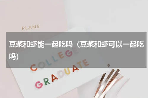 豆浆和虾能一起吃吗（豆浆和虾可以一起吃吗）