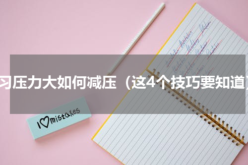 学习压力大如何减压（这4个技巧要知道）
