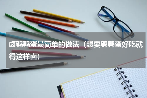 卤鹌鹑蛋最简单的做法（想要鹌鹑蛋好吃就得这样卤）