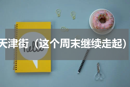 天津街（这个周末继续走起）