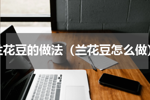 兰花豆的做法（兰花豆怎么做）