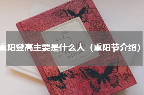 重阳登高主要是什么人（重阳节介绍）