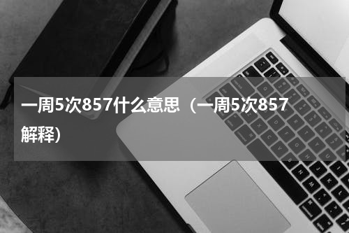 一周5次857什么意思（一周5次857解释）