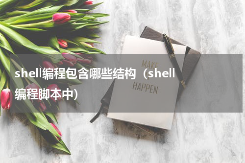 shell编程包含哪些结构（shell编程脚本中）