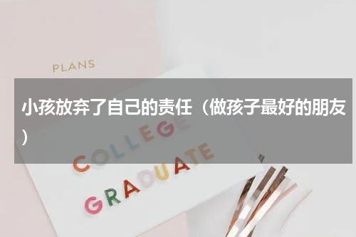 小孩放弃了自己的责任（做孩子最好的朋友）