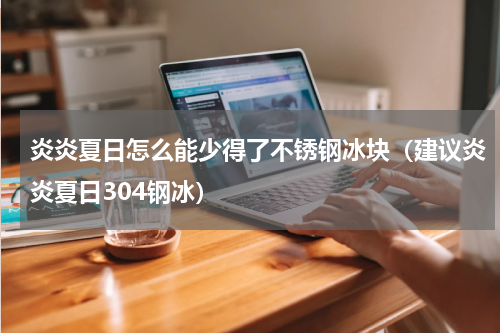 炎炎夏日怎么能少得了不锈钢冰块（建议炎炎夏日304钢冰）
