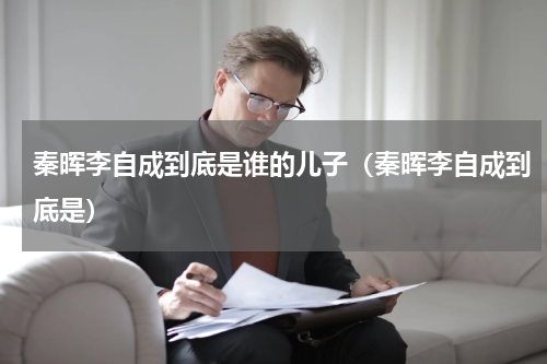 秦晖李自成到底是谁的儿子（秦晖李自成到底是）