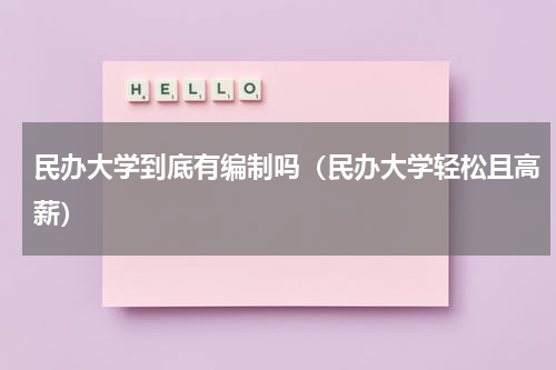 民办大学到底有编制吗（民办大学轻松且高薪）
