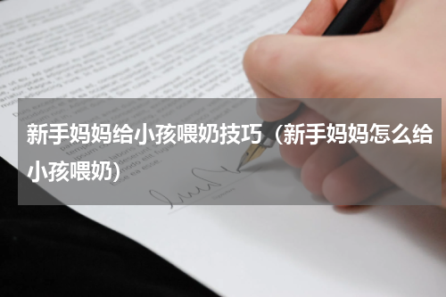 新手妈妈给小孩喂奶技巧（新手妈妈怎么给小孩喂奶）