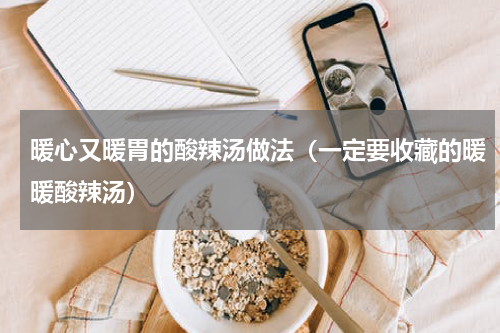 暖心又暖胃的酸辣汤做法（一定要收藏的暖暖酸辣汤）