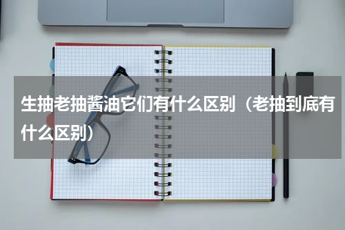 生抽老抽酱油它们有什么区别（老抽到底有什么区别）