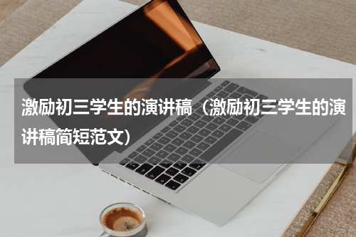 激励初三学生的演讲稿（激励初三学生的演讲稿简短范文）