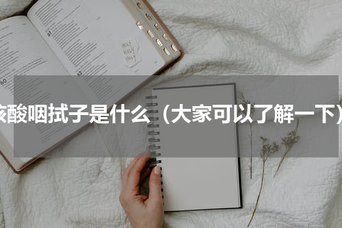 核酸咽拭子是什么（大家可以了解一下）