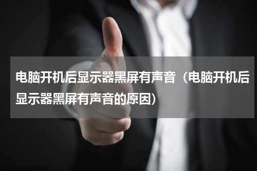 电脑开机后显示器黑屏有声音（电脑开机后显示器黑屏有声音的原因）