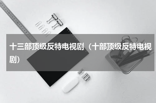 十三部顶级反特电视剧（十部顶级反特电视剧）