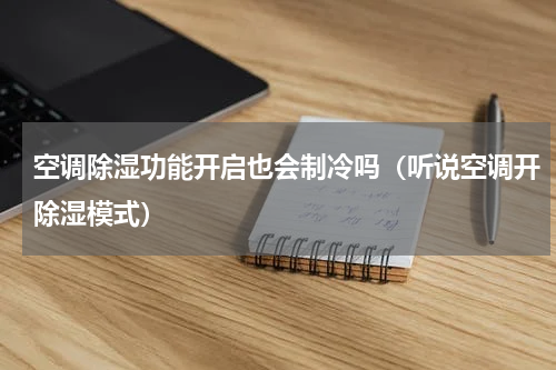 空调除湿功能开启也会制冷吗（听说空调开除湿模式）