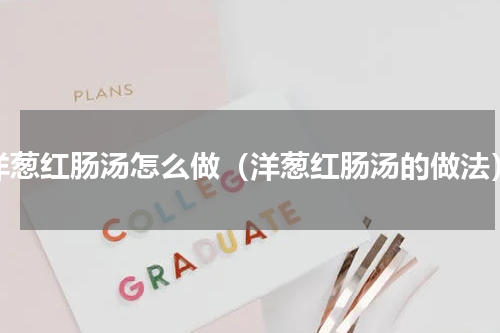 洋葱红肠汤怎么做（洋葱红肠汤的做法）