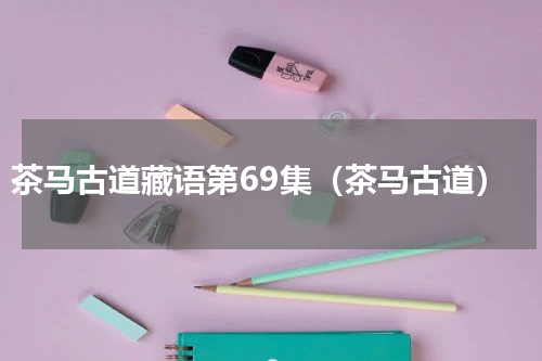 茶马古道藏语第69集（茶马古道）