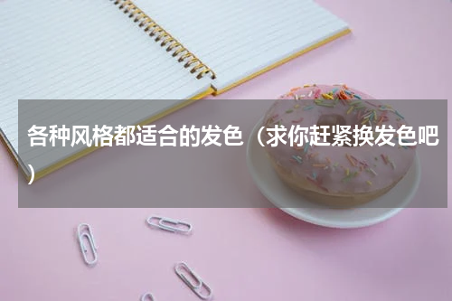 各种风格都适合的发色（求你赶紧换发色吧）