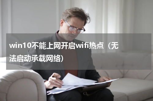 win10不能上网开启wifi热点（无法启动承载网络）