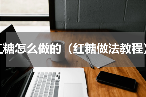 红糖怎么做的（红糖做法教程）