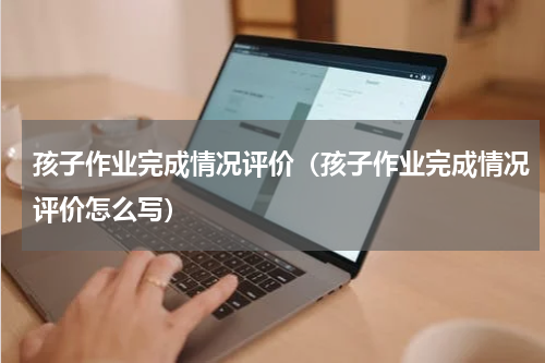 孩子作业完成情况评价（孩子作业完成情况评价怎么写）